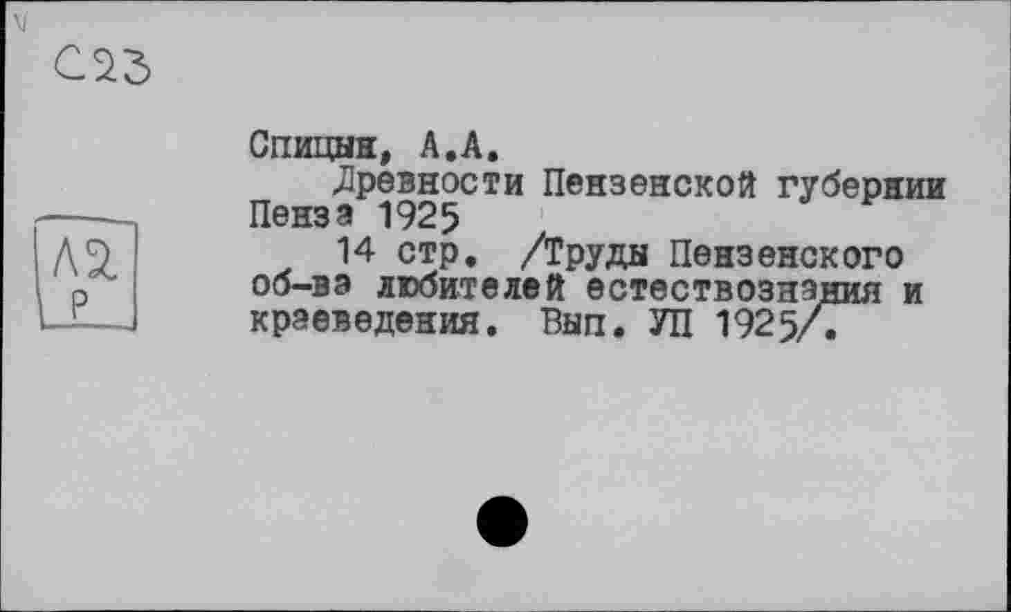 ﻿Спицын, А.А.
древности Пензенской губернии Пенза 1925
14 стр. /Труды Пензенского об-ва любителей естествознания и краеведения. Вып. УП 1925/Г